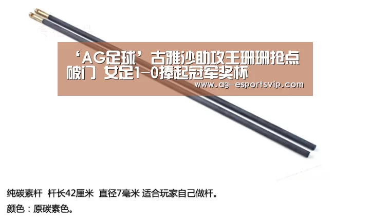 ‘AG足球’古雅沙助攻王珊珊抢点破门 女足1-0捧起冠军奖杯(图1) AG篮球