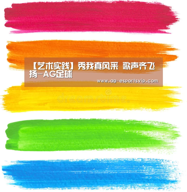 【艺术实践】秀我真风采 歌声齐飞扬-AG足球(图1) AG体育