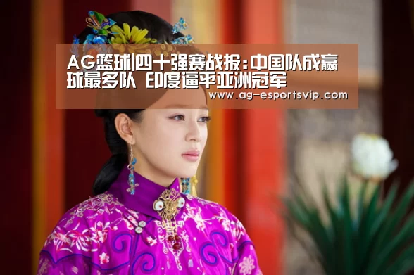 AG篮球|四十强赛战报:中国队成赢球最多队 印度逼平亚洲冠军(图4) AG篮球