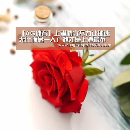 【AG体育】上港防守不力让球迷无比怀念一人!他才是上港最不可或缺的核心(图1) AG体育