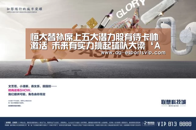恒大替补席上五大潜力股有待卡帅激活 未来有实力挑起球队大梁‘AG体育’(图3) AG体育